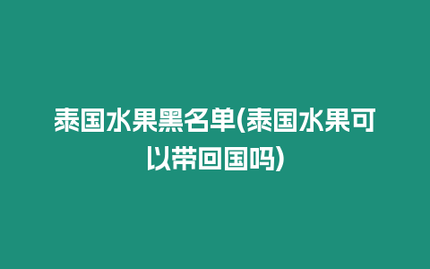 泰國水果黑名單(泰國水果可以帶回國嗎)