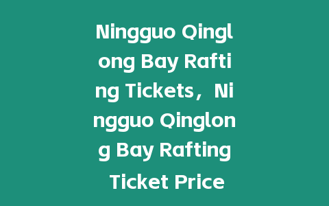 Ningguo Qinglong Bay Rafting Tickets，Ningguo Qinglong Bay Rafting Ticket Prices？