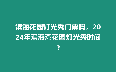 濱海花園燈光秀門票嗎，2024年濱海灣花園燈光秀時間？