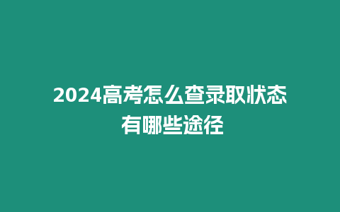 2024高考怎么查錄取狀態(tài) 有哪些途徑