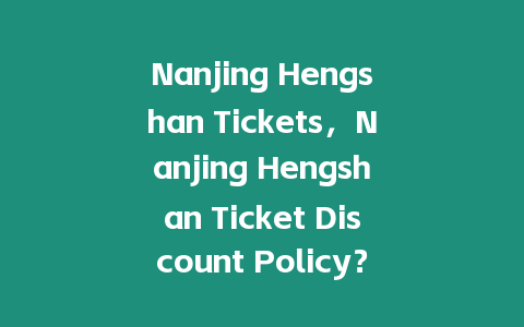 Nanjing Hengshan Tickets，Nanjing Hengshan Ticket Discount Policy？