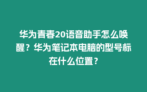 華為青春20語音助手怎么喚醒？華為筆記本電腦的型號(hào)標(biāo)在什么位置？