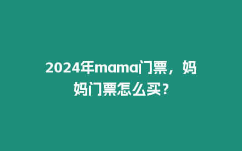 2024年mama門票，媽媽門票怎么買？