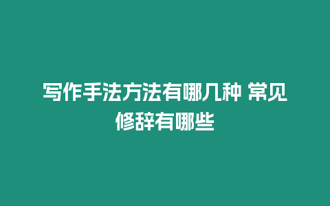 寫作手法方法有哪幾種 常見修辭有哪些