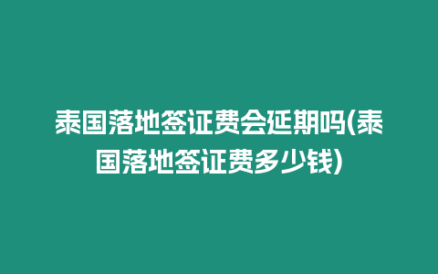 泰國落地簽證費會延期嗎(泰國落地簽證費多少錢)