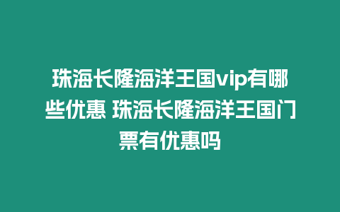 珠海長隆海洋王國vip有哪些優(yōu)惠 珠海長隆海洋王國門票有優(yōu)惠嗎