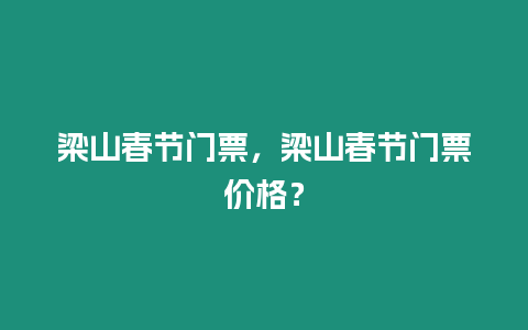 梁山春節門票，梁山春節門票價格？