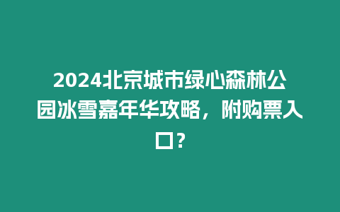 2024北京城市綠心森林公園冰雪嘉年華攻略，附購票入口？