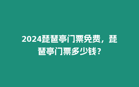 2024琵琶亭門票免費，琵琶亭門票多少錢？