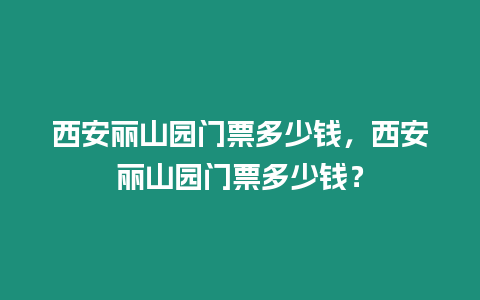 西安麗山園門票多少錢，西安麗山園門票多少錢？