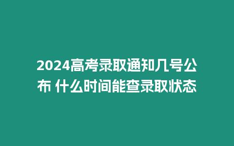 2024高考錄取通知幾號公布 什么時間能查錄取狀態(tài)