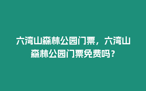 六灣山森林公園門票，六灣山森林公園門票免費嗎？