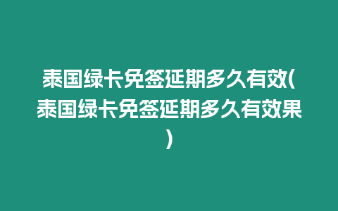 泰國綠卡免簽延期多久有效(泰國綠卡免簽延期多久有效果)