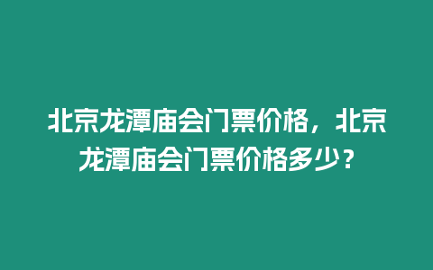 北京龍?zhí)稄R會門票價格，北京龍?zhí)稄R會門票價格多少？