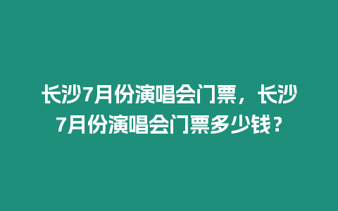 長(zhǎng)沙7月份演唱會(huì)門票，長(zhǎng)沙7月份演唱會(huì)門票多少錢？