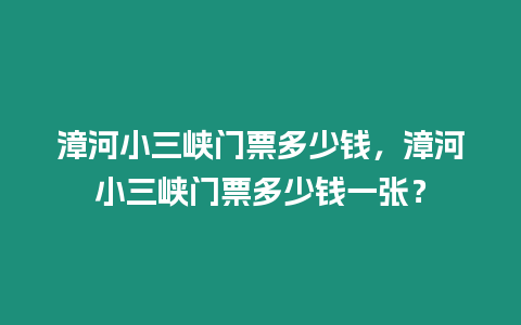 漳河小三峽門票多少錢，漳河小三峽門票多少錢一張？