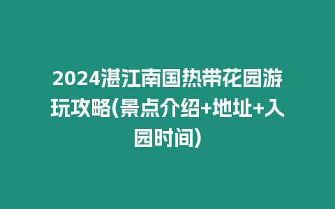 2024湛江南國(guó)熱帶花園游玩攻略(景點(diǎn)介紹+地址+入園時(shí)間)