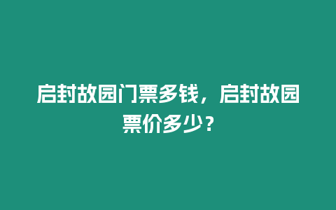 啟封故園門票多錢，啟封故園票價多少？