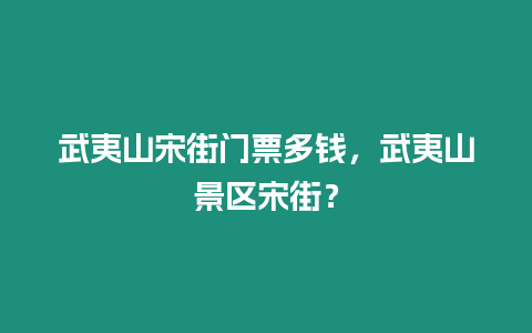 武夷山宋街門票多錢，武夷山景區宋街？