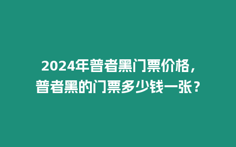 2024年普者黑門票價格，普者黑的門票多少錢一張？