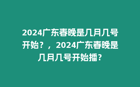 2024廣東春晚是幾月幾號開始？，2024廣東春晚是幾月幾號開始播？