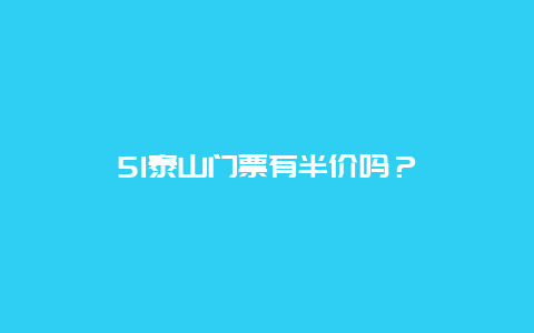 51泰山門票有半價嗎？