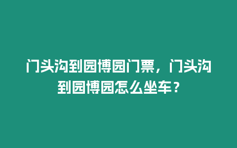 門頭溝到園博園門票，門頭溝到園博園怎么坐車？