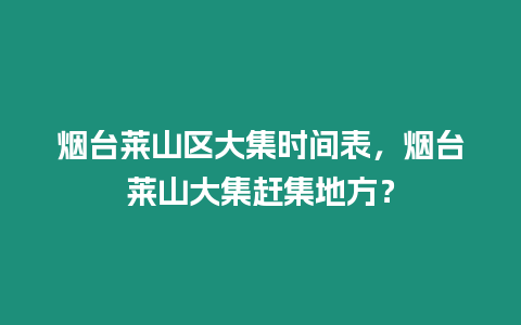 煙臺萊山區(qū)大集時間表，煙臺萊山大集趕集地方？