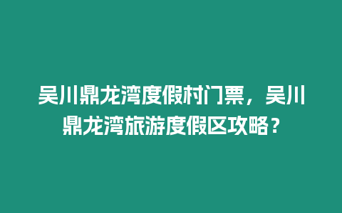 吳川鼎龍灣度假村門票，吳川鼎龍灣旅游度假區攻略？