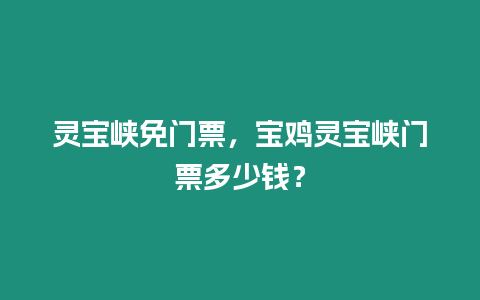 靈寶峽免門票，寶雞靈寶峽門票多少錢？