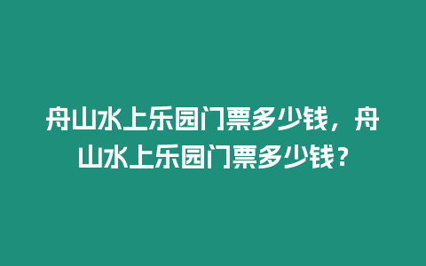 舟山水上樂園門票多少錢，舟山水上樂園門票多少錢？