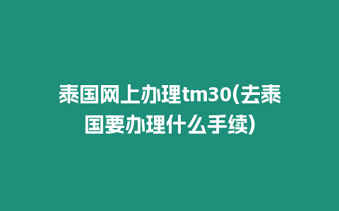 泰國網上辦理tm30(去泰國要辦理什么手續)