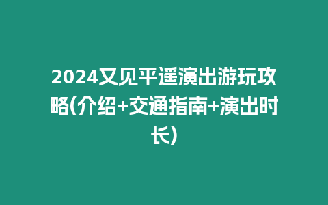 2024又見(jiàn)平遙演出游玩攻略(介紹+交通指南+演出時(shí)長(zhǎng))