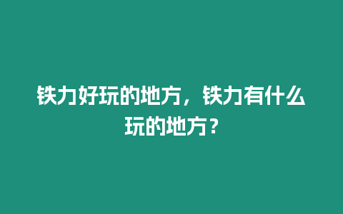 鐵力好玩的地方，鐵力有什么玩的地方？