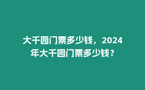 大千園門票多少錢，2024年大千園門票多少錢？