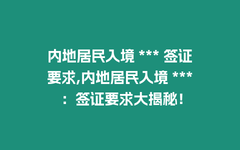 內地居民入境 *** 簽證要求,內地居民入境 *** ：簽證要求大揭秘！