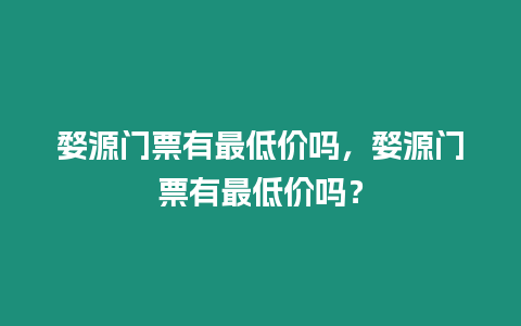 婺源門票有最低價(jià)嗎，婺源門票有最低價(jià)嗎？