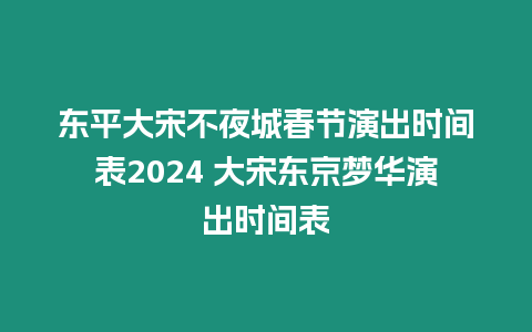 東平大宋不夜城春節(jié)演出時(shí)間表2024 大宋東京夢華演出時(shí)間表