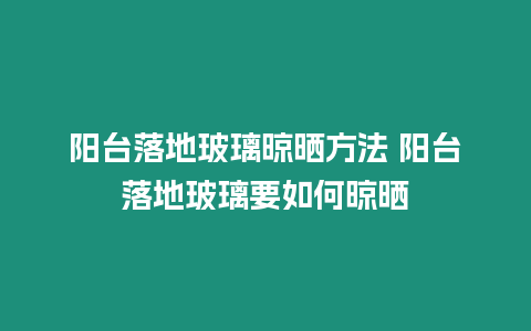 陽臺落地玻璃晾曬方法 陽臺落地玻璃要如何晾曬