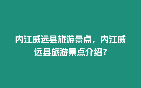 內江威遠縣旅游景點，內江威遠縣旅游景點介紹？