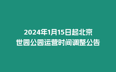 2024年1月15日起北京世園公園運營時間調整公告