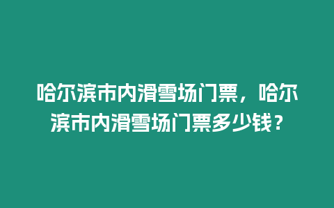 哈爾濱市內滑雪場門票，哈爾濱市內滑雪場門票多少錢？