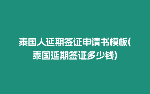 泰國人延期簽證申請(qǐng)書模板(泰國延期簽證多少錢)