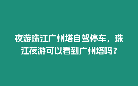 夜游珠江廣州塔自駕停車，珠江夜游可以看到廣州塔嗎？