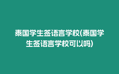 泰國學(xué)生簽語言學(xué)校(泰國學(xué)生簽語言學(xué)校可以嗎)