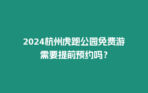 2024杭州虎跑公園免費游需要提前預約嗎？