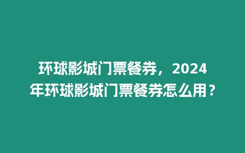 環球影城門票餐券，2024年環球影城門票餐券怎么用？