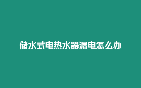 儲水式電熱水器漏電怎么辦