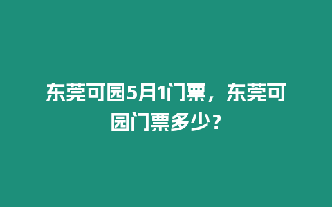 東莞可園5月1門(mén)票，東莞可園門(mén)票多少？