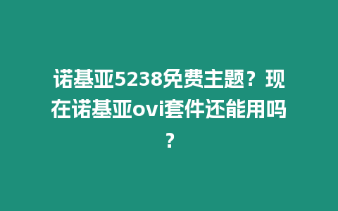 諾基亞5238免費主題？現在諾基亞ovi套件還能用嗎？